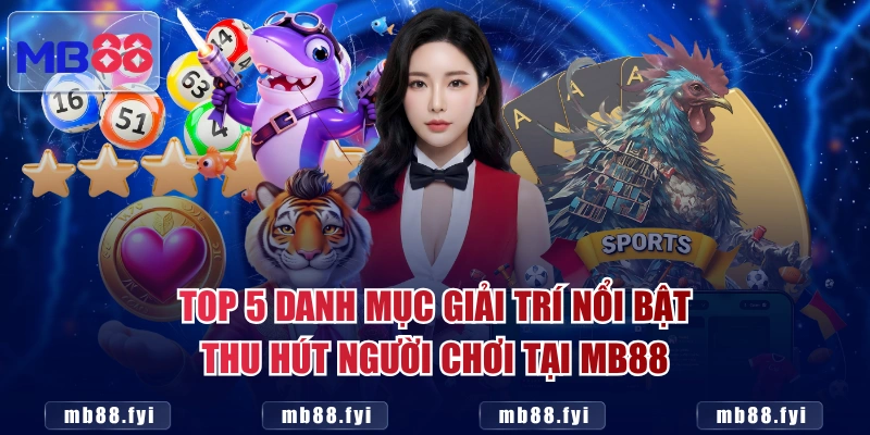 Top 5 danh mục giải trí nổi bật thu hút người chơi tại MB88
